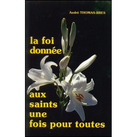 La foi donnée aux saints une fois pour toutes - André Thomas-Bres– Editions Viens et Vois