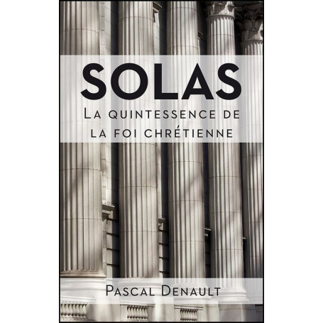 Solas - La quintessence de la foi chrétienne – Pascal Denault