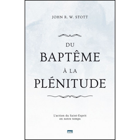 Du baptême à la plénitude – John R.W. Stott