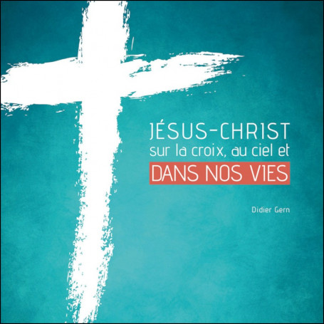 Jésus-Christ sur la croix au ciel et dans nos vies - Didier Gern