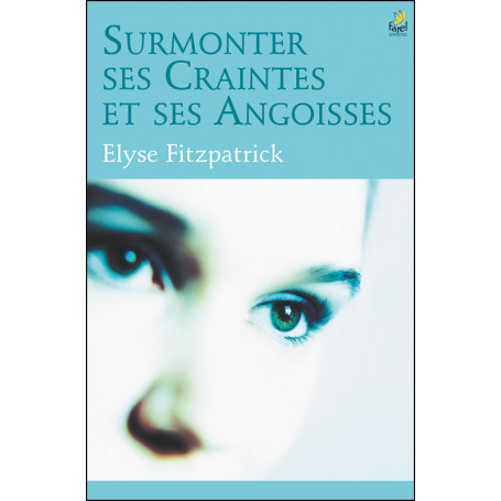 Surmonter ses craintes et ses angoisses - Elyse Fitzpatrick