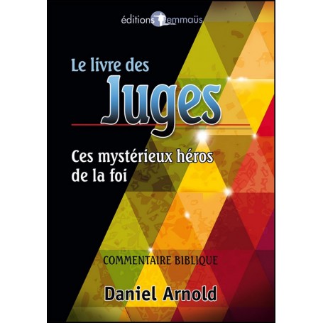 Le livre de Juges - Ces mystérieux héros de la foi - Daniel Arnold