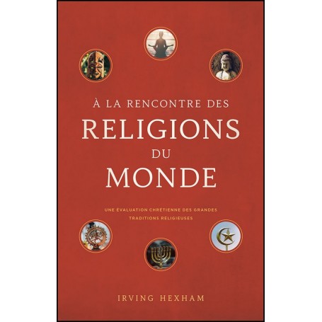 A la rencontre des religions du monde - Irving Hexham