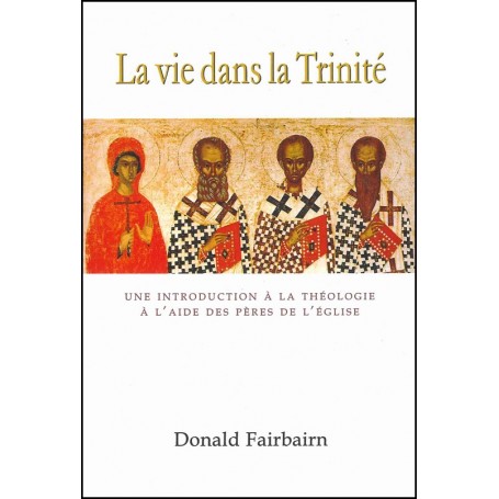 La vie dans la Trinité - Donald Fairbairn