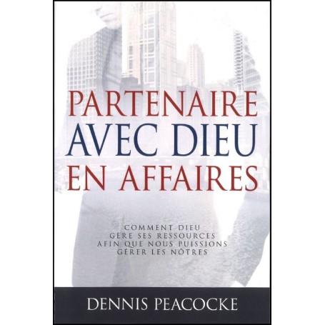 Partenaire avec Dieu en affaires - édition revue et augmentée - Dennis Peacocke
