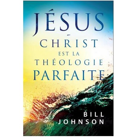 Jésus-Christ est la théologie parfaite - Bill Johnson